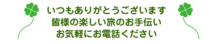 いつもありがとうございます。皆様の楽しい旅のお手伝い、お気軽にお電話ください。